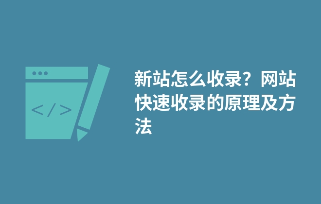 新站怎么收錄？網(wǎng)站快速收錄的原理及方法