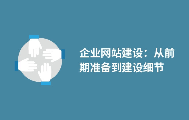 企業(yè)網(wǎng)站建設(shè)：從前期準(zhǔn)備到建設(shè)細(xì)節(jié)