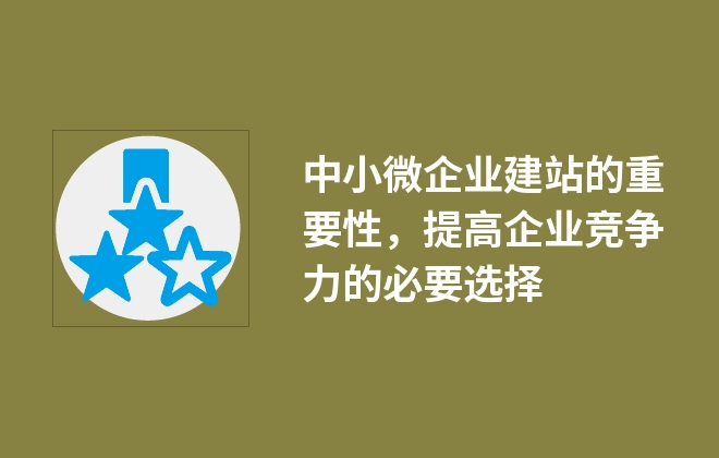 中小微企業(yè)建站的重要性，提高企業(yè)競爭力的必要選擇