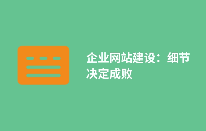 企業(yè)網(wǎng)站建設(shè)：細(xì)節(jié)決定成敗