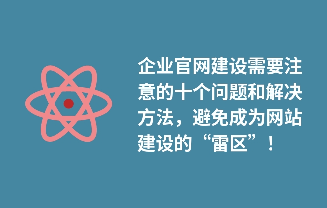 企業(yè)官網(wǎng)建設(shè)需要注意的十個問題和解決方法，避免成為網(wǎng)站建設(shè)的“雷區(qū)”！