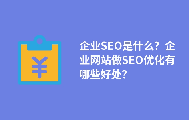 企業(yè)SEO是什么？企業(yè)網(wǎng)站做SEO優(yōu)化有哪些好處？