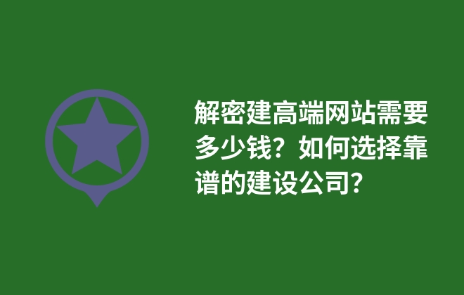 解密建高端網(wǎng)站需要多少錢？如何選擇靠譜的建設(shè)公司？