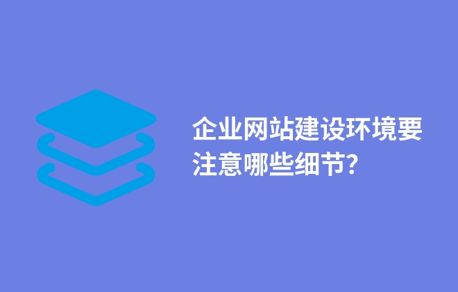 企業(yè)網(wǎng)站建設(shè)環(huán)境要注意哪些細(xì)節(jié)？