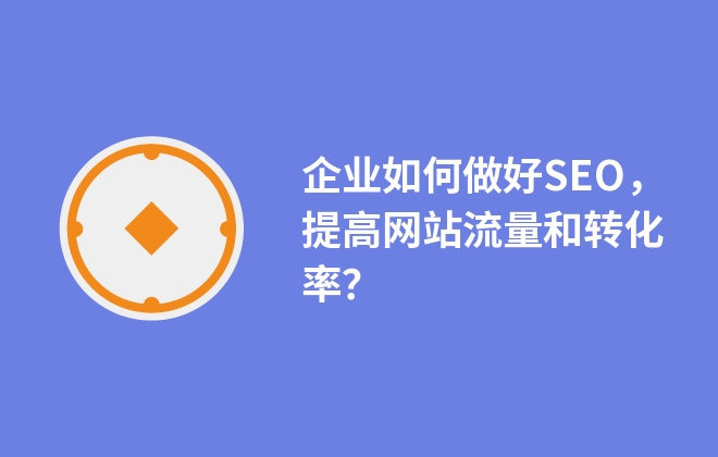 企業(yè)如何做好SEO，提高網(wǎng)站流量和轉(zhuǎn)化率？