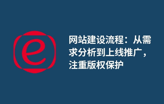 網(wǎng)站建設(shè)流程：從需求分析到上線推廣，注重版權(quán)保護(hù)