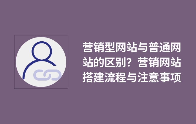 營銷型網(wǎng)站與普通網(wǎng)站的區(qū)別？營銷網(wǎng)站搭建流程與注意事項