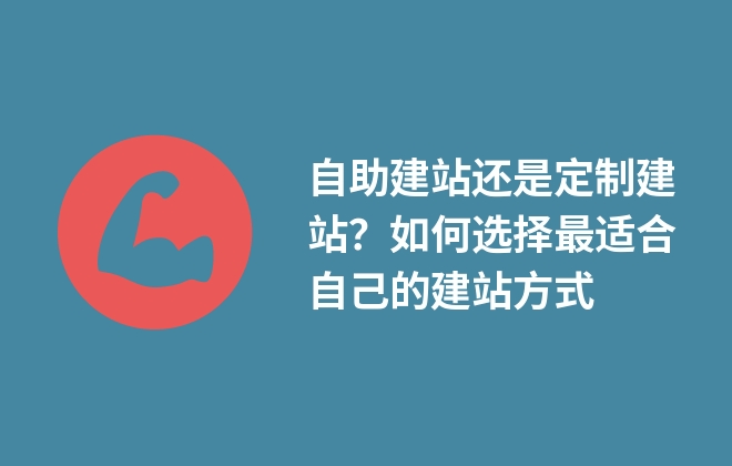 自助建站還是定制建站？如何選擇最適合自己的建站方式