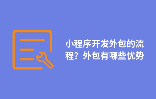 小程序開發(fā)外包的流程？外包有哪些優(yōu)勢