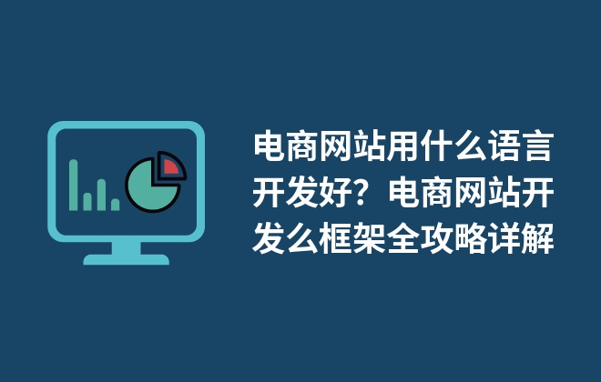 電商網站用什么語言開發(fā)好？電商網站開發(fā)么框架全攻略詳解