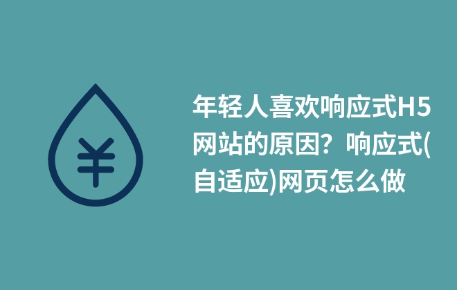 年輕人喜歡響應(yīng)式H5網(wǎng)站的原因？響應(yīng)式(自適應(yīng))網(wǎng)頁怎么做