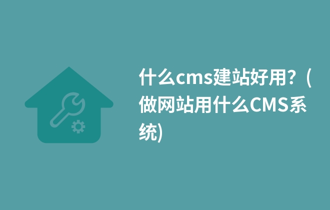 什么cms建站好用？(做網(wǎng)站用什么CMS系統(tǒng))