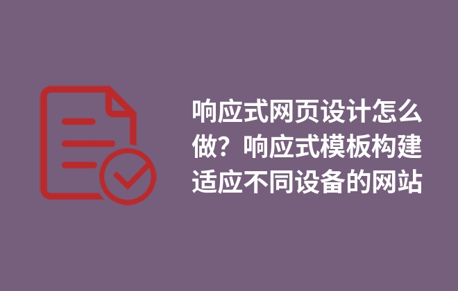 響應(yīng)式網(wǎng)頁(yè)設(shè)計(jì)怎么做？響應(yīng)式模板構(gòu)建適應(yīng)不同設(shè)備的網(wǎng)站