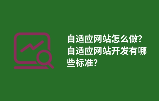 自適應(yīng)網(wǎng)站怎么做？自適應(yīng)網(wǎng)站開發(fā)有哪些標準？