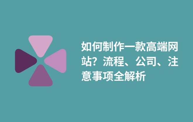 如何制作一款高端網(wǎng)站？流程、公司、注意事項全解析