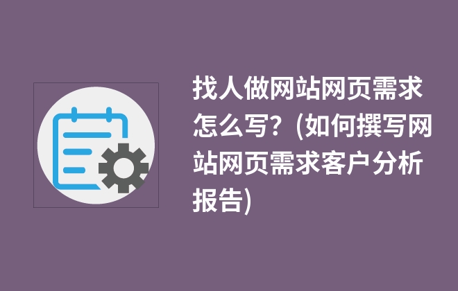 找人做網(wǎng)站網(wǎng)頁需求怎么寫？(如何撰寫網(wǎng)站網(wǎng)頁需求客戶分析報(bào)告)