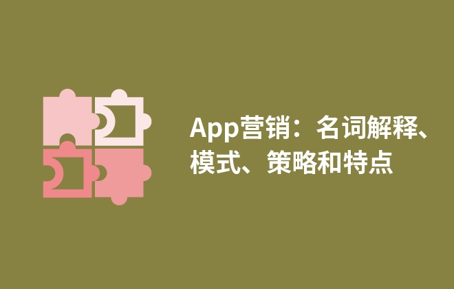 App營(yíng)銷(xiāo)：名詞解釋、模式、策略和特點(diǎn)