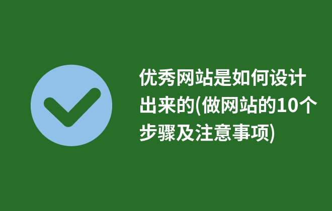 優(yōu)秀網(wǎng)站是如何設(shè)計出來的(做網(wǎng)站的10個步驟及注意事項)