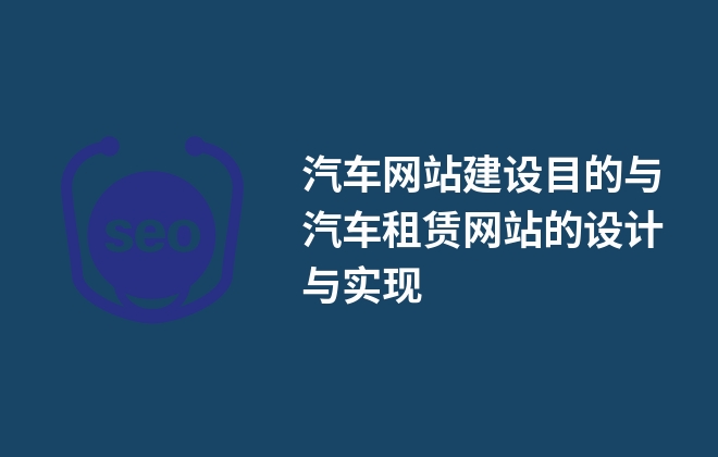 汽車網(wǎng)站建設(shè)目的與汽車租賃網(wǎng)站的設(shè)計(jì)與實(shí)現(xiàn)