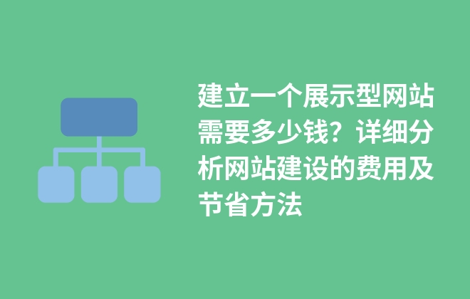 建立一個(gè)展示型網(wǎng)站需要多少錢(qián)？詳細(xì)分析網(wǎng)站建設(shè)的費(fèi)用及節(jié)省方法