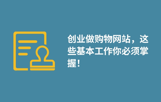 創(chuàng)業(yè)做購物網(wǎng)站，這些基本工作你必須掌握！