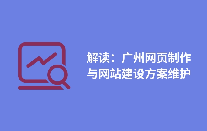 解讀：廣州網(wǎng)頁(yè)制作與網(wǎng)站建設(shè)方案維護(hù)