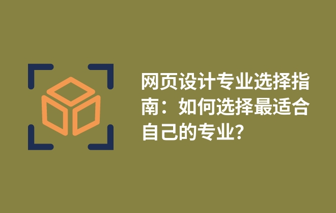 網(wǎng)頁設(shè)計(jì)專業(yè)選擇指南：如何選擇最適合自己的專業(yè)？