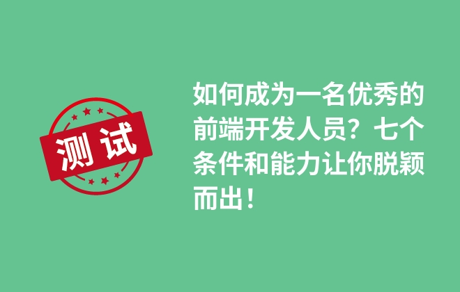 如何成為一名優(yōu)秀的前端開發(fā)人員？七個條件和能力讓你脫穎而出！