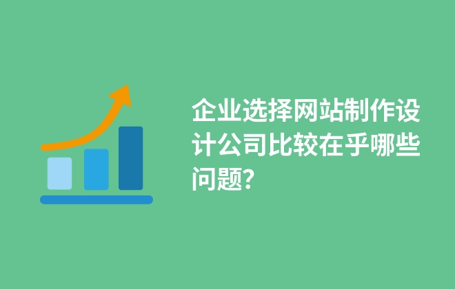 企業(yè)選擇網(wǎng)站制作設(shè)計(jì)公司比較在乎哪些問(wèn)題？