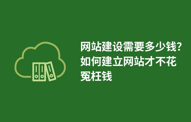 網(wǎng)站建設(shè)需要多少錢？如何建立網(wǎng)站才不花冤枉錢