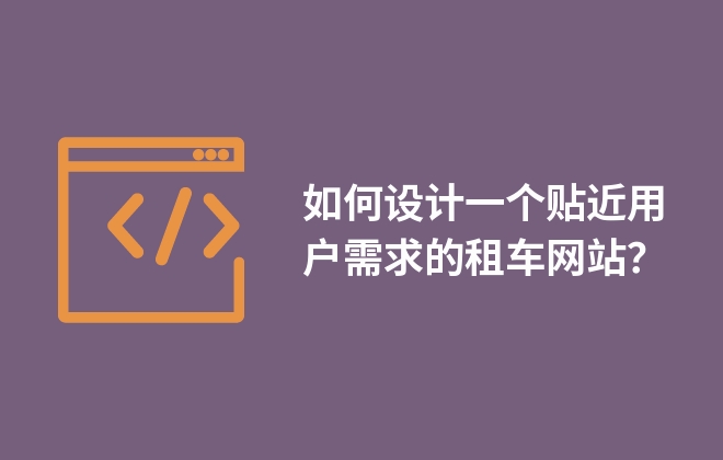 如何設(shè)計一個貼近用戶需求的租車網(wǎng)站？