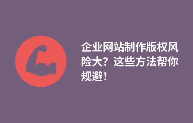 企業(yè)網(wǎng)站制作版權(quán)風(fēng)險(xiǎn)大？這些方法幫你規(guī)避！