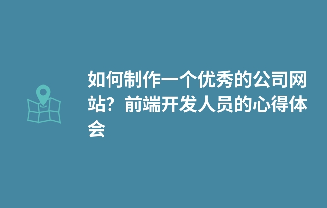 如何制作一個優(yōu)秀的公司網(wǎng)站？前端開發(fā)人員的心得體會