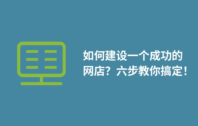 如何建設(shè)一個(gè)成功的網(wǎng)店？六步教你搞定！