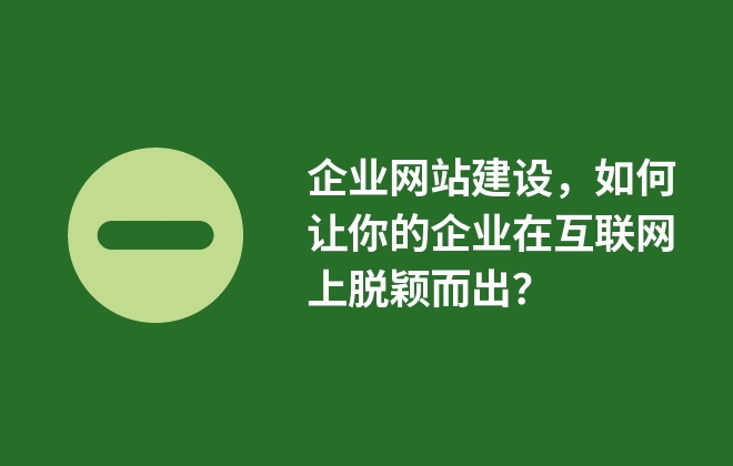 企業(yè)網(wǎng)站建設(shè)，如何讓你的企業(yè)在互聯(lián)網(wǎng)上脫穎而出？