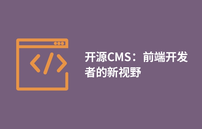 開源CMS：前端開發(fā)者的新視野