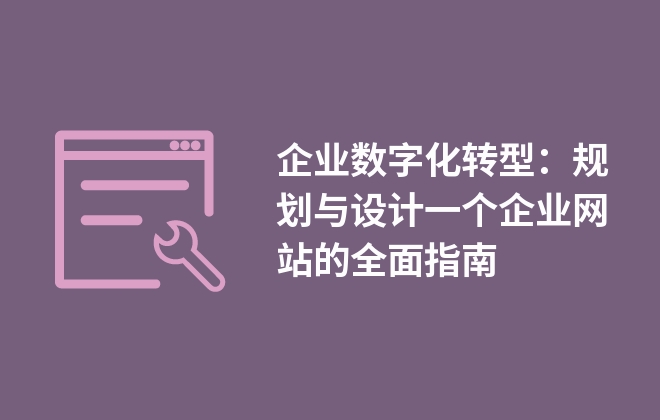 企業(yè)數(shù)字化轉(zhuǎn)型：規(guī)劃與設(shè)計(jì)一個(gè)企業(yè)網(wǎng)站的全面指南