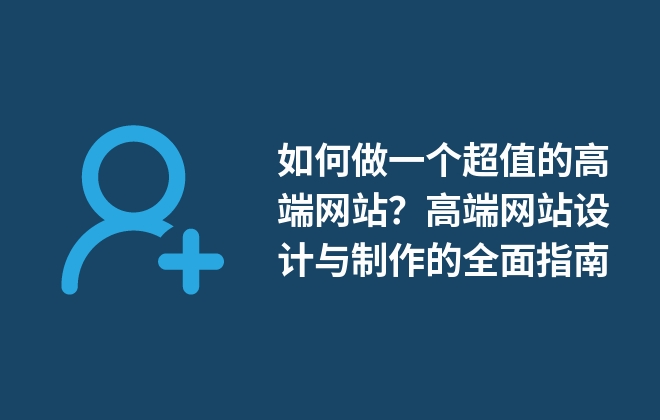 如何做一個超值的高端網(wǎng)站？高端網(wǎng)站設(shè)計(jì)與制作的全面指南