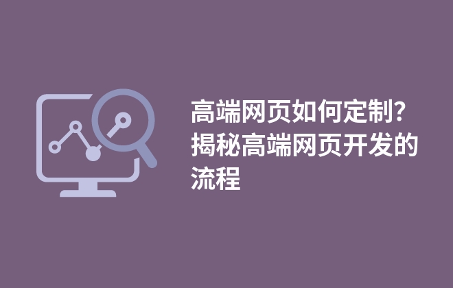 高端網頁如何定制？揭秘高端網頁開發(fā)的流程