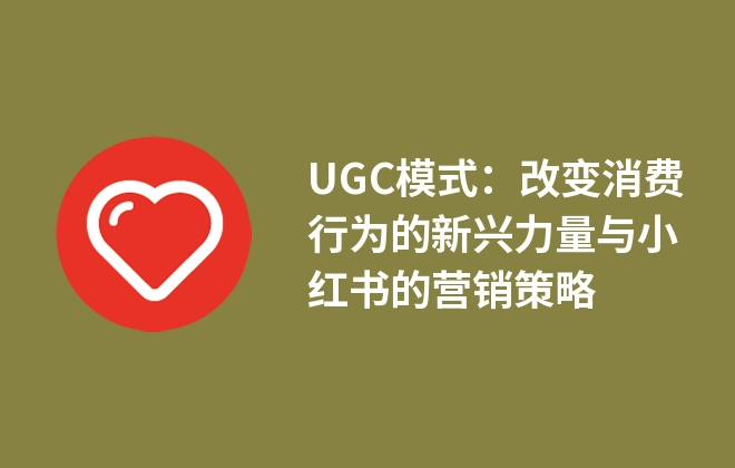 UGC模式：改變消費(fèi)行為的新興力量與小紅書(shū)的營(yíng)銷(xiāo)策略