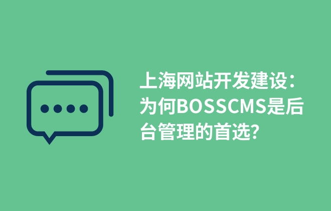 上海網(wǎng)站開發(fā)建設(shè)：為何BOSSCMS是后臺管理的首選？