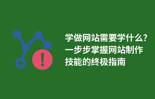 學(xué)做網(wǎng)站需要學(xué)什么？一步步掌握網(wǎng)站制作技能的終極指南