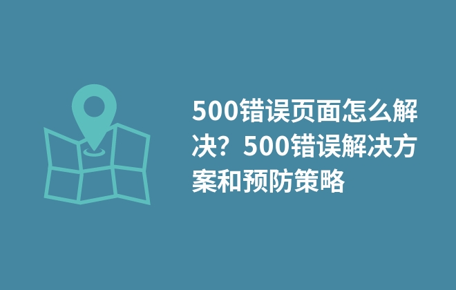 500錯誤頁面怎么解決？500錯誤解決方案和預(yù)防策略