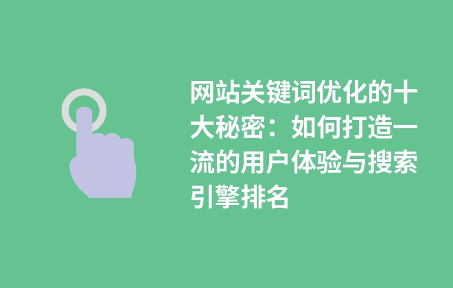 網(wǎng)站關鍵詞優(yōu)化的十大秘密：如何打造一流的用戶體驗與搜索引擎排名