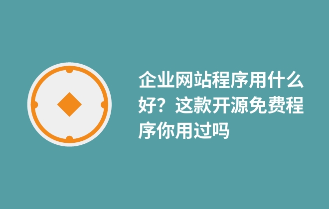 企業(yè)網(wǎng)站程序用什么好？這款開源免費程序你用過嗎