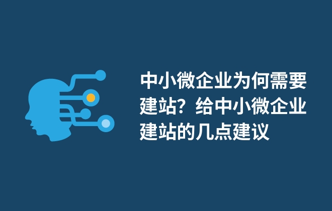 中小微企業(yè)為何需要建站？給中小微企業(yè)建站的幾點(diǎn)建議