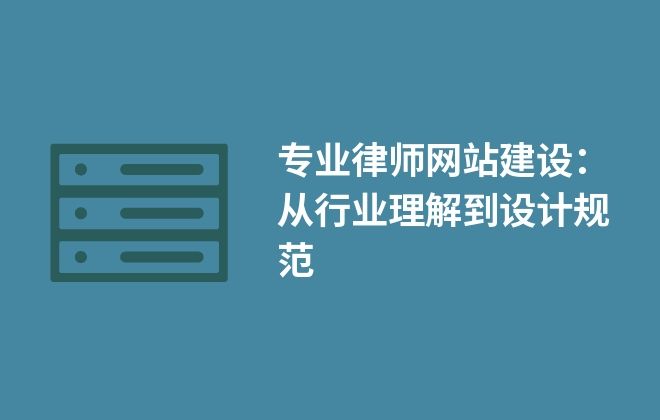 專業(yè)律師網(wǎng)站建設(shè)：從行業(yè)理解到設(shè)計規(guī)范