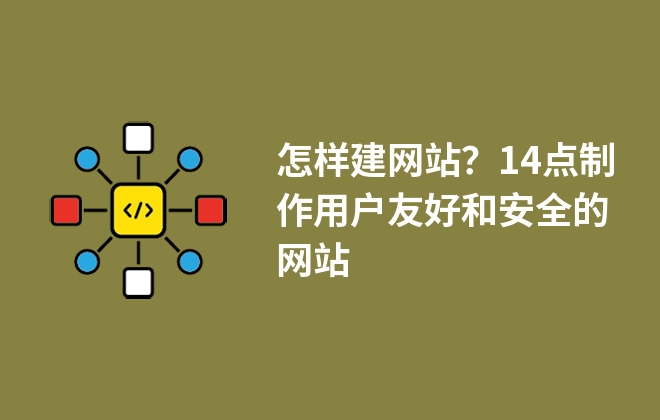 怎樣建網(wǎng)站？14點(diǎn)制作用戶友好和安全的網(wǎng)站