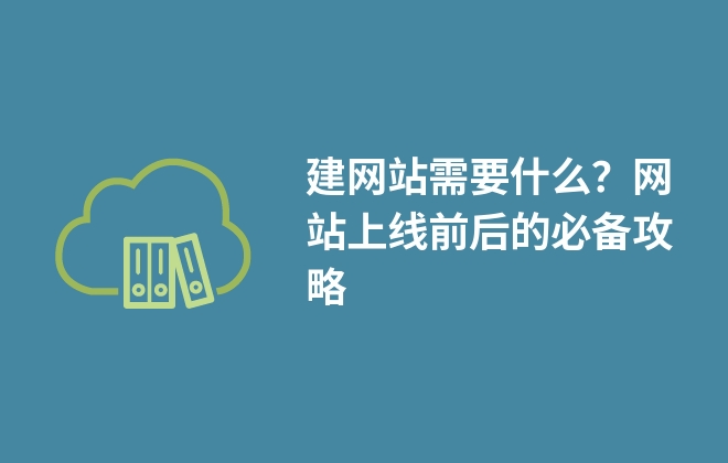 建網(wǎng)站需要什么？網(wǎng)站上線前后的必備攻略