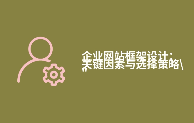 企業(yè)網(wǎng)站框架設(shè)計(jì)：關(guān)鍵因素與選擇策略